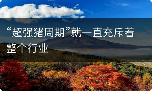 “超强猪周期”就一直充斥着整个行业