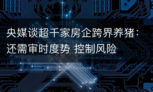 央媒谈超千家房企跨界养猪：还需审时度势 控制风险