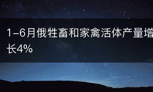 1-6月俄牲畜和家禽活体产量增长4%