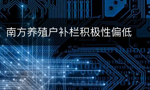 南方养殖户补栏积极性偏低