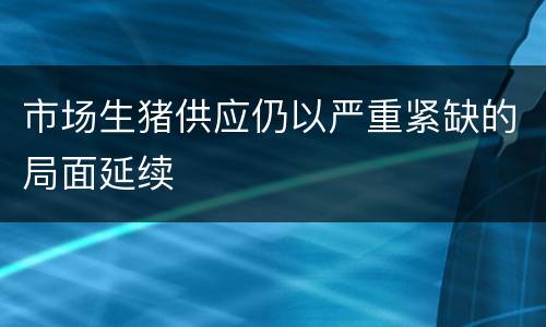 市场生猪供应仍以严重紧缺的局面延续