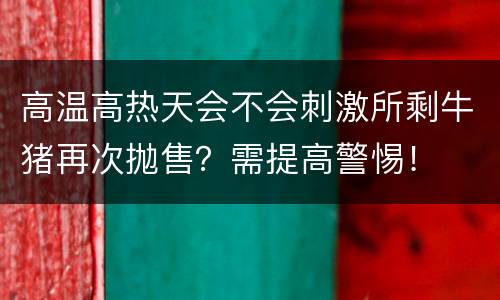 高温高热天会不会刺激所剩牛猪再次抛售？需提高警惕！