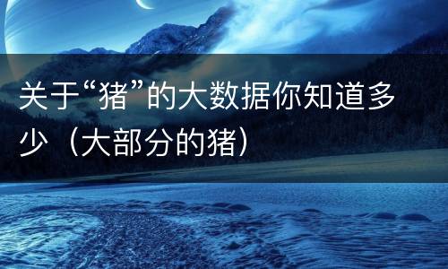 关于“猪”的大数据你知道多少（大部分的猪）