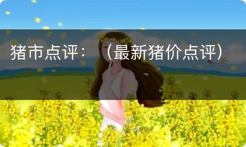 猪市点评：（最新猪价点评）