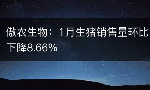 傲农生物：1月生猪销售量环比下降8.66%