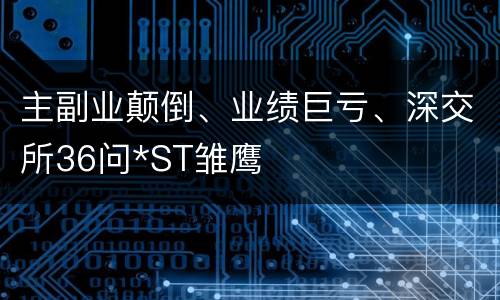 主副业颠倒、业绩巨亏、深交所36问*ST雏鹰