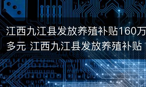 江西九江县发放养殖补贴160万多元 江西九江县发放养殖补贴160万多元钱