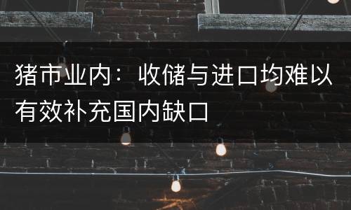 猪市业内：收储与进口均难以有效补充国内缺口