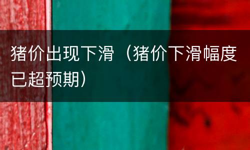 猪价出现下滑（猪价下滑幅度已超预期）