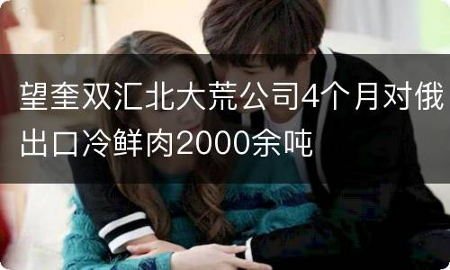 望奎双汇北大荒公司4个月对俄出口冷鲜肉2000余吨