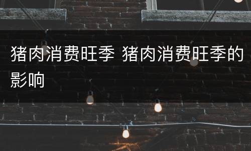 猪肉消费旺季 猪肉消费旺季的影响