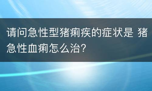 请问急性型猪痢疾的症状是 猪急性血痢怎么治?