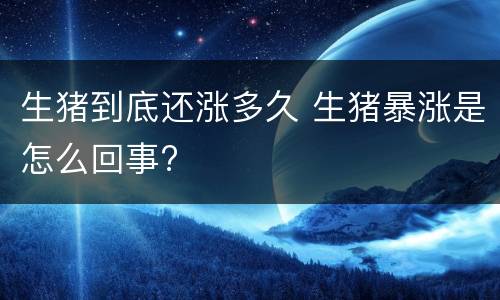 生猪到底还涨多久 生猪暴涨是怎么回事?