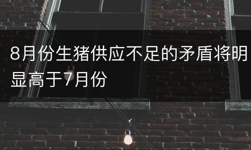 8月份生猪供应不足的矛盾将明显高于7月份