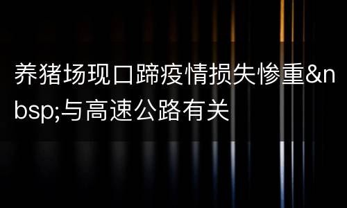 养猪场现口蹄疫情损失惨重&nbsp;与高速公路有关