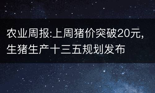 农业周报:上周猪价突破20元,生猪生产十三五规划发布