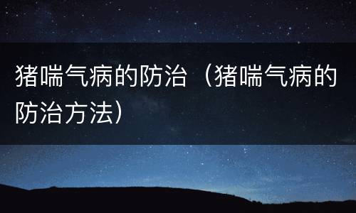 猪喘气病的防治（猪喘气病的防治方法）