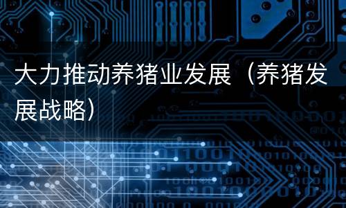 大力推动养猪业发展（养猪发展战略）