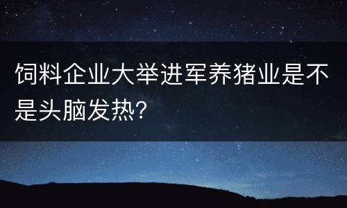 饲料企业大举进军养猪业是不是头脑发热？