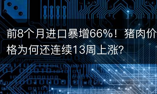 前8个月进口暴增66%！猪肉价格为何还连续13周上涨？