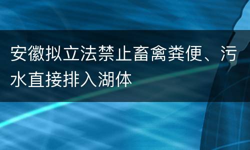 安徽拟立法禁止畜禽粪便、污水直接排入湖体