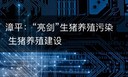 漳平：“亮剑”生猪养殖污染 生猪养殖建设