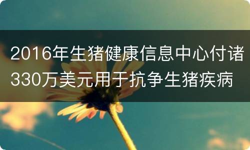 2016年生猪健康信息中心付诸330万美元用于抗争生猪疾病