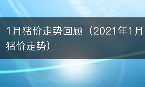 1月猪价走势回顾（2021年1月猪价走势）