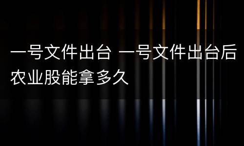 一号文件出台 一号文件出台后农业股能拿多久