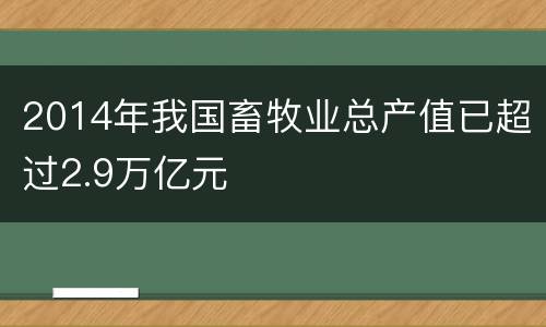 2014年我国畜牧业总产值已超过2.9万亿元