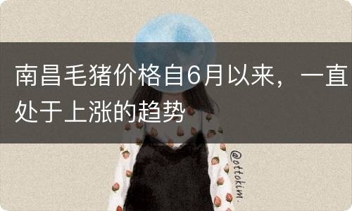 南昌毛猪价格自6月以来，一直处于上涨的趋势