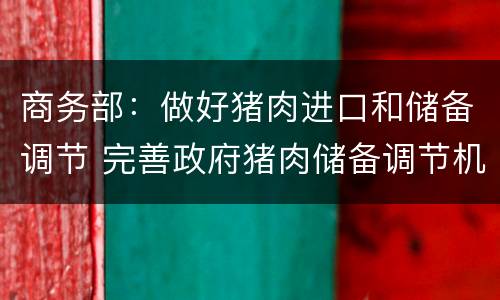 商务部：做好猪肉进口和储备调节 完善政府猪肉储备调节机制做好猪肉市场