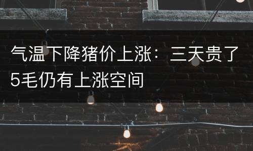气温下降猪价上涨：三天贵了5毛仍有上涨空间