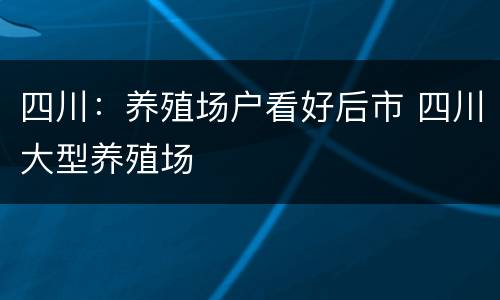 四川：养殖场户看好后市 四川大型养殖场