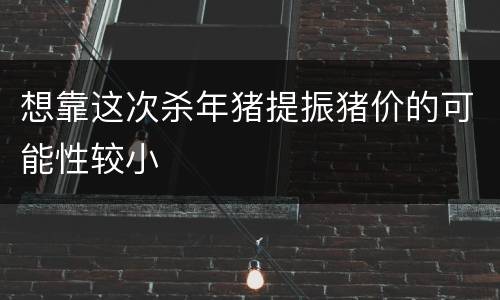 想靠这次杀年猪提振猪价的可能性较小