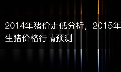 2014年猪价走低分析，2015年生猪价格行情预测