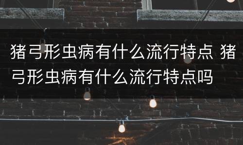 猪弓形虫病有什么流行特点 猪弓形虫病有什么流行特点吗