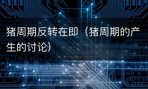 猪周期反转在即（猪周期的产生的讨论）