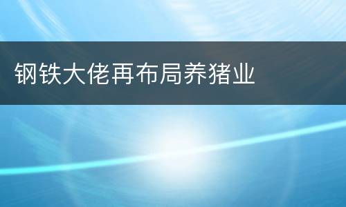 钢铁大佬再布局养猪业