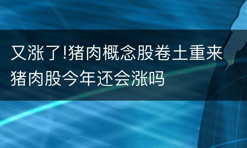 又涨了!猪肉概念股卷土重来 猪肉股今年还会涨吗