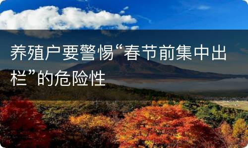 养殖户要警惕“春节前集中出栏”的危险性