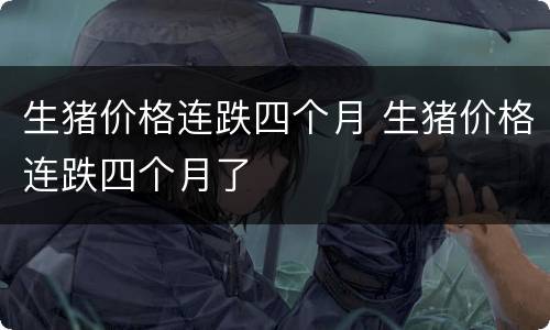 生猪价格连跌四个月 生猪价格连跌四个月了