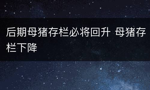 后期母猪存栏必将回升 母猪存栏下降
