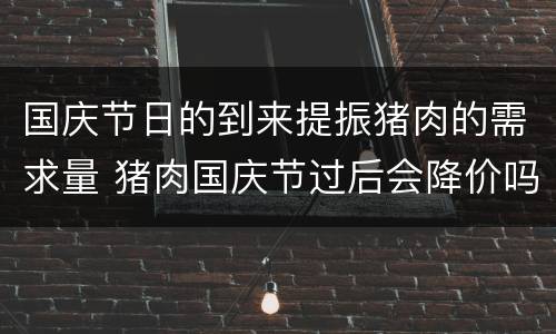 国庆节日的到来提振猪肉的需求量 猪肉国庆节过后会降价吗