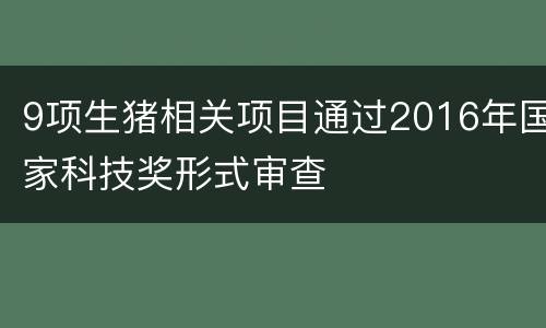 9项生猪相关项目通过2016年国家科技奖形式审查