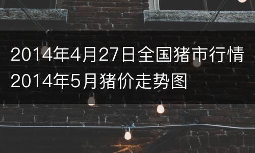 2014年4月27日全国猪市行情 2014年5月猪价走势图