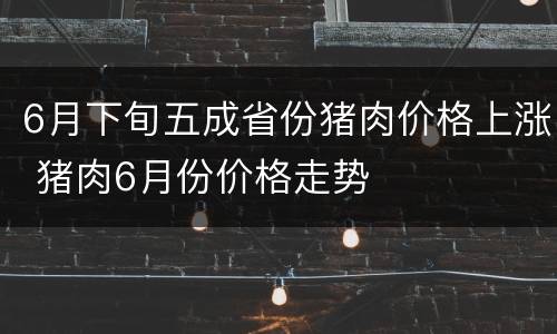 6月下旬五成省份猪肉价格上涨 猪肉6月份价格走势