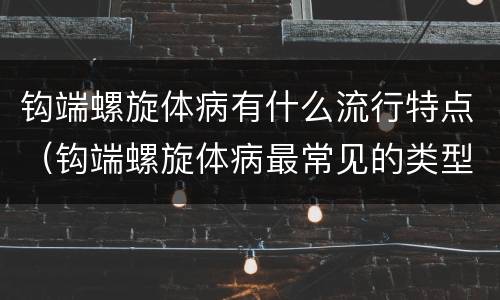 钩端螺旋体病有什么流行特点（钩端螺旋体病最常见的类型）