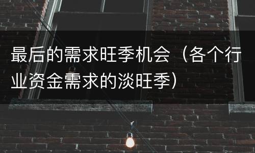 最后的需求旺季机会（各个行业资金需求的淡旺季）