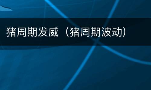 猪周期发威（猪周期波动）